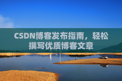CSDN博客发布指南，轻松撰写优质博客文章